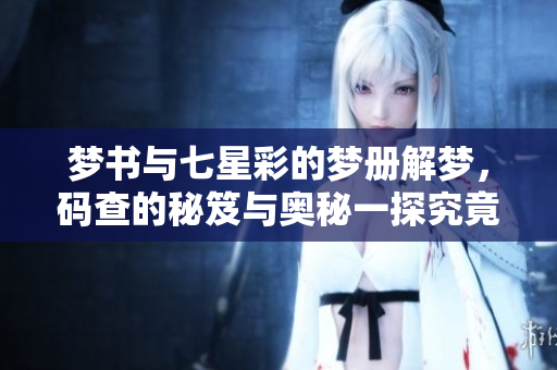 梦书与七星彩的梦册解梦，码查的秘笈与奥秘一探究竟