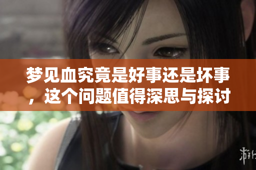 梦见血究竟是好事还是坏事，这个问题值得深思与探讨