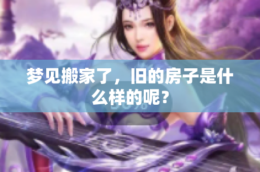 梦见搬家了，旧的房子是什么样的呢？