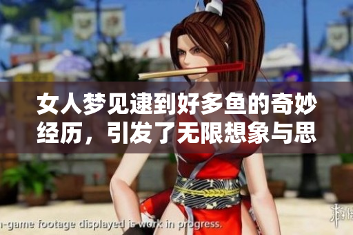女人梦见逮到好多鱼的奇妙经历，引发了无限想象与思考