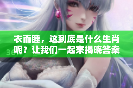 衣而睡，这到底是什么生肖呢？让我们一起来揭晓答案吧！