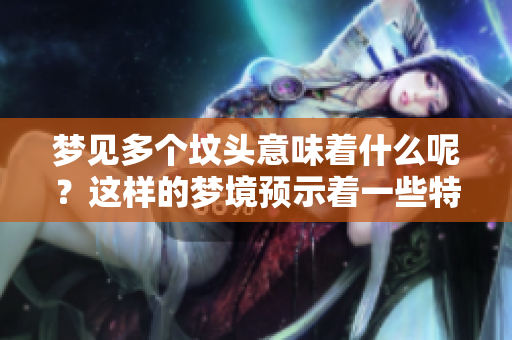 梦见多个坟头意味着什么呢？这样的梦境预示着一些特殊的事情发生。