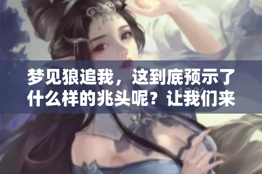 梦见狼追我，这到底预示了什么样的兆头呢？让我们来深入探讨一下。