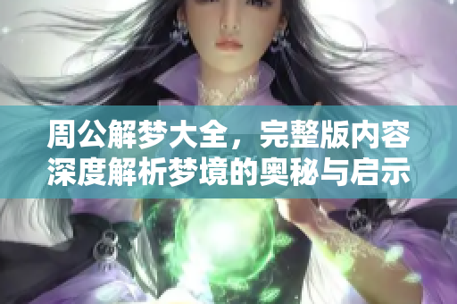 周公解梦大全，完整版内容深度解析梦境的奥秘与启示