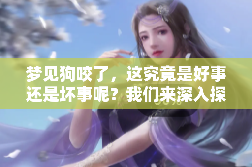 梦见狗咬了，这究竟是好事还是坏事呢？我们来深入探讨一下。