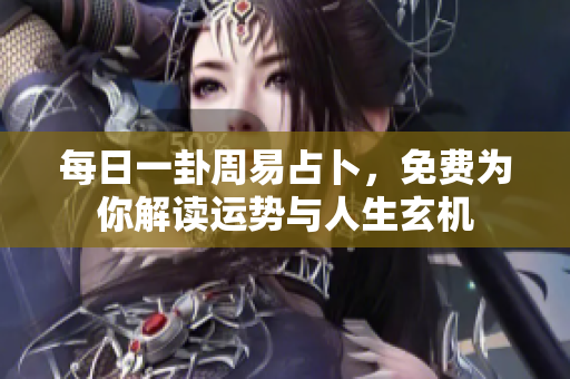 每日一卦周易占卜，免费为你解读运势与人生玄机