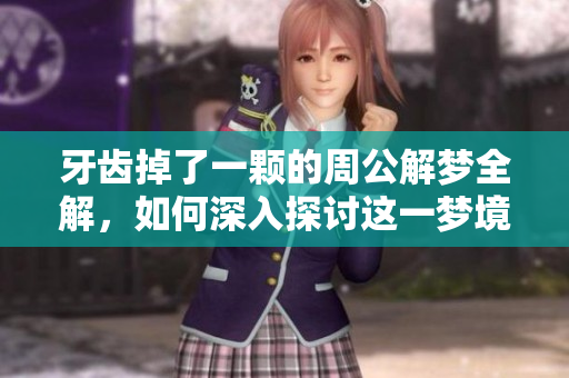 牙齿掉了一颗的周公解梦全解，如何深入探讨这一梦境的含义