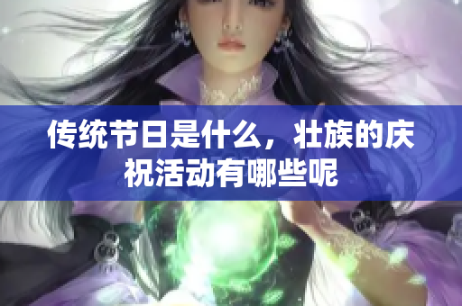 传统节日是什么，壮族的庆祝活动有哪些呢