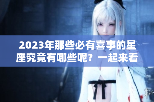 2023年那些必有喜事的星座究竟有哪些呢？一起来看看吧！