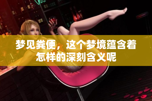 梦见粪便，这个梦境蕴含着怎样的深刻含义呢
