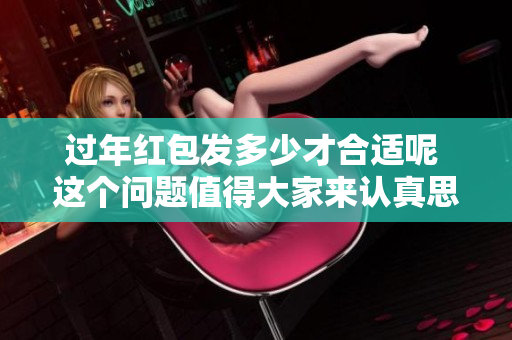 过年红包发多少才合适呢 这个问题值得大家来认真思考一下