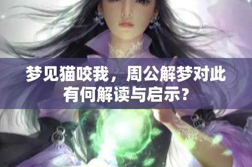梦见猫咬我，周公解梦对此有何解读与启示？