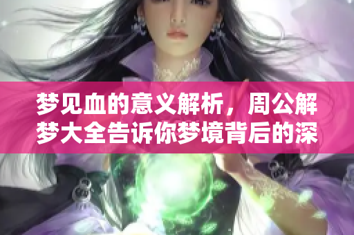 梦见血的意义解析，周公解梦大全告诉你梦境背后的深层含义