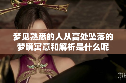 梦见熟悉的人从高处坠落的梦境寓意和解析是什么呢