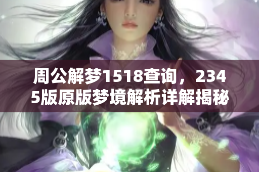 周公解梦1518查询，2345版原版梦境解析详解揭秘