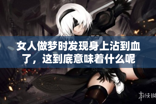 女人做梦时发现身上沾到血了，这到底意味着什么呢
