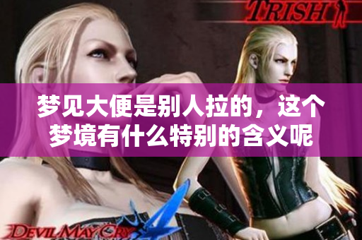 梦见大便是别人拉的，这个梦境有什么特别的含义呢