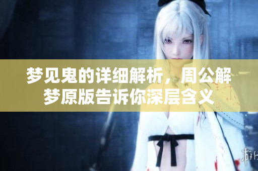 梦见鬼的详细解析，周公解梦原版告诉你深层含义
