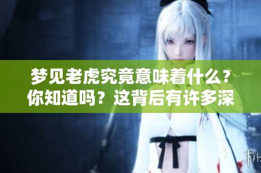 梦见老虎究竟意味着什么？你知道吗？这背后有许多深意。