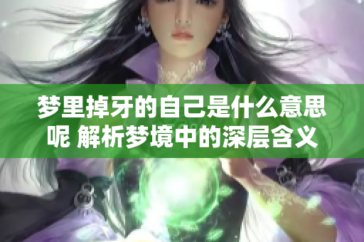 梦里掉牙的自己是什么意思呢 解析梦境中的深层含义
