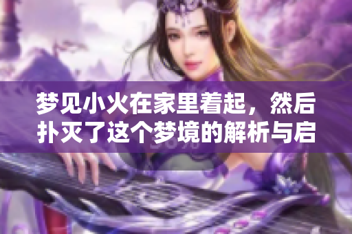 梦见小火在家里着起，然后扑灭了这个梦境的解析与启示