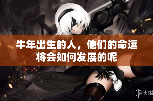 牛年出生的人，他们的命运将会如何发展的呢