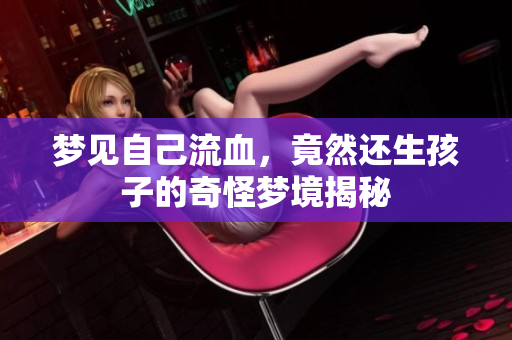 梦见自己流血，竟然还生孩子的奇怪梦境揭秘