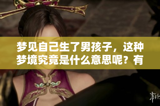 梦见自己生了男孩子，这种梦境究竟是什么意思呢？有什么特别的预兆吗？