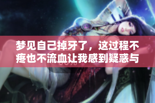 梦见自己掉牙了，这过程不疼也不流血让我感到疑惑与好奇