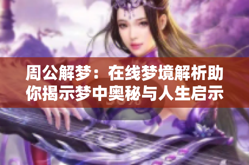 周公解梦：在线梦境解析助你揭示梦中奥秘与人生启示