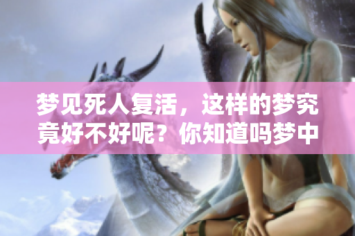 梦见死人复活，这样的梦究竟好不好呢？你知道吗梦中的含义其实很深奥。