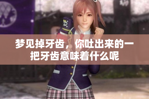梦见掉牙齿，你吐出来的一把牙齿意味着什么呢