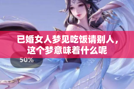 已婚女人梦见吃饭请别人，这个梦意味着什么呢
