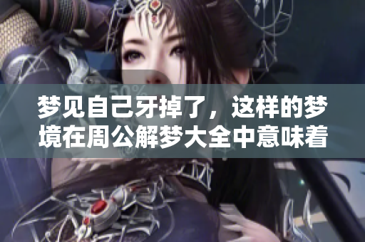 梦见自己牙掉了，这样的梦境在周公解梦大全中意味着什么呢