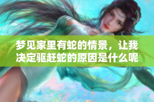 梦见家里有蛇的情景，让我决定驱赶蛇的原因是什么呢