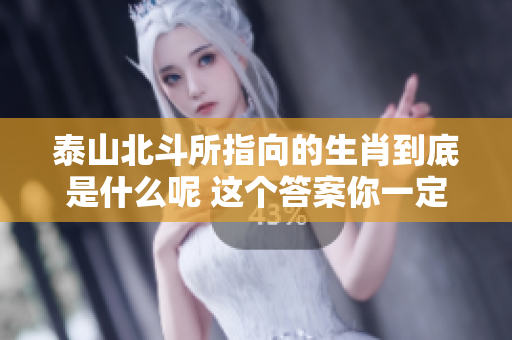 泰山北斗所指向的生肖到底是什么呢 这个答案你一定非常好奇