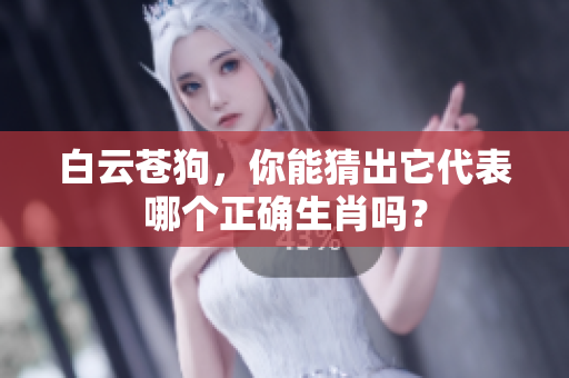 白云苍狗，你能猜出它代表哪个正确生肖吗？