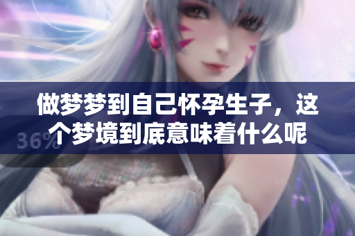 做梦梦到自己怀孕生子，这个梦境到底意味着什么呢