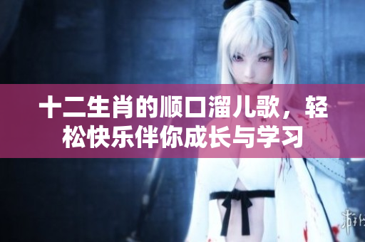十二生肖的顺口溜儿歌，轻松快乐伴你成长与学习
