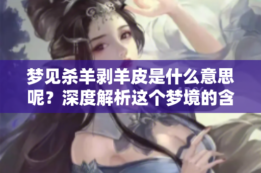 梦见杀羊剥羊皮是什么意思呢？深度解析这个梦境的含义与象征。