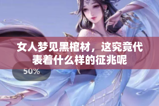 女人梦见黑棺材，这究竟代表着什么样的征兆呢