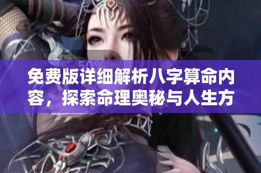免费版详细解析八字算命内容，探索命理奥秘与人生方向