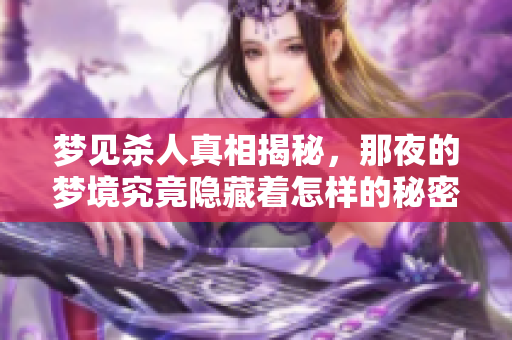 梦见杀人真相揭秘，那夜的梦境究竟隐藏着怎样的秘密