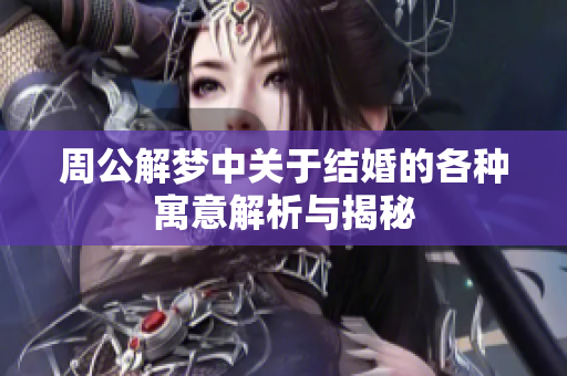 周公解梦中关于结婚的各种寓意解析与揭秘