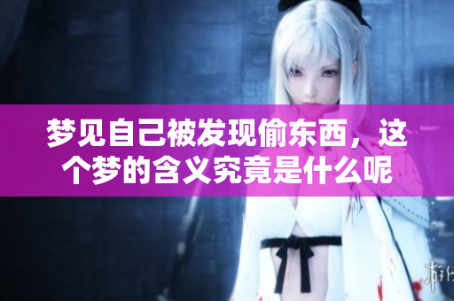 梦见自己被发现偷东西，这个梦的含义究竟是什么呢