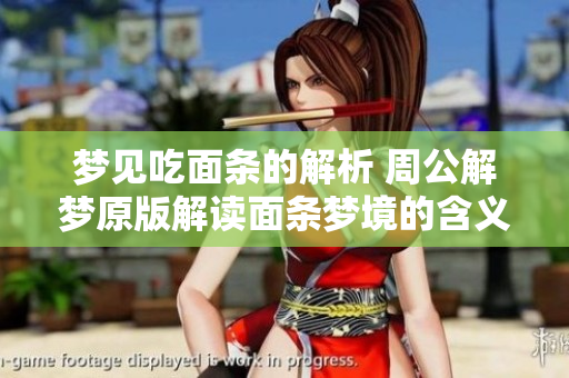 梦见吃面条的解析 周公解梦原版解读面条梦境的含义与象征