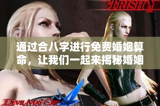通过合八字进行免费婚姻算命，让我们一起来揭秘婚姻的奥秘