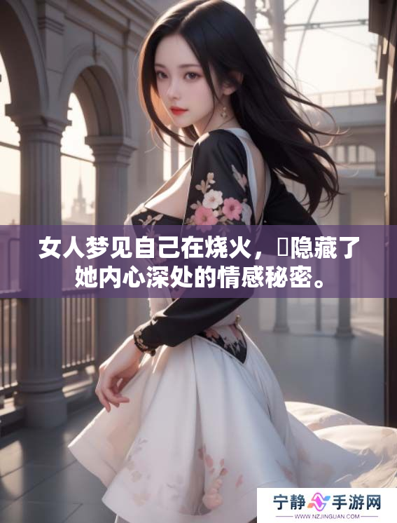 女人梦见自己在烧火，卻隐藏了她内心深处的情感秘密。