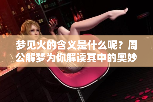 梦见火的含义是什么呢？周公解梦为你解读其中的奥妙。