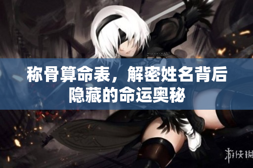 称骨算命表，解密姓名背后隐藏的命运奥秘